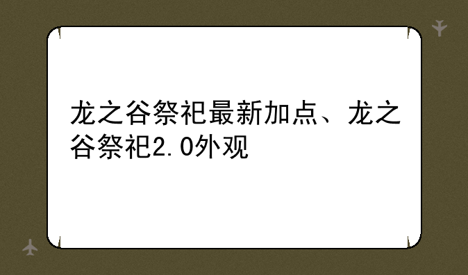 龙之谷祭祀最新加点、龙之谷祭祀2.0外观