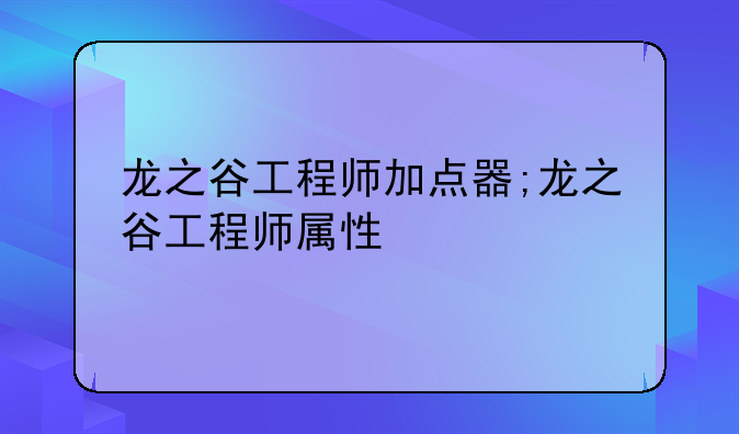 龙之谷工程师加点器;龙之谷工程师属性