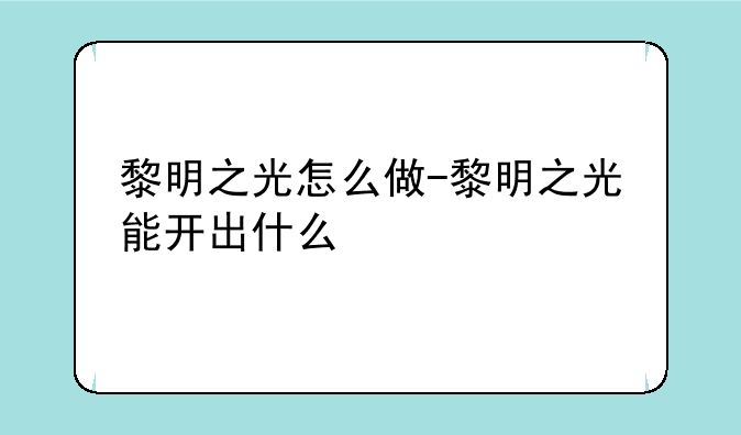 黎明之光怎么做-黎明之光能开出什么