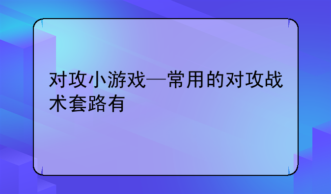 对攻小游戏—常用的对攻战术套路有