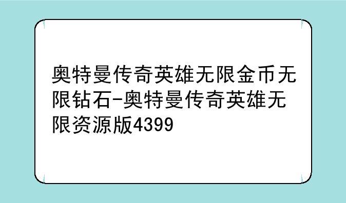 奥特曼传奇英雄无限金币无限钻石-奥特曼传奇英雄无限资源版4399