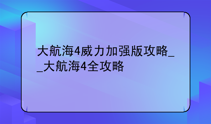 大航海4威力加强版攻略__大航海4全攻略