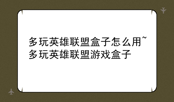 多玩英雄联盟盒子怎么用~多玩英雄联盟游戏盒子