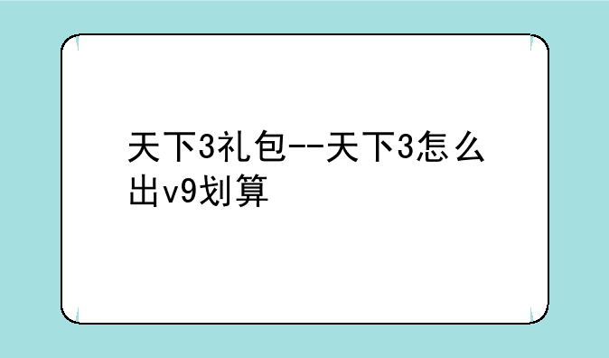 天下3礼包--天下3怎么出v9划算