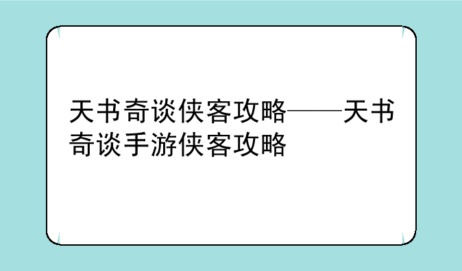 天书奇谈侠客攻略——天书奇谈手游侠客攻略
