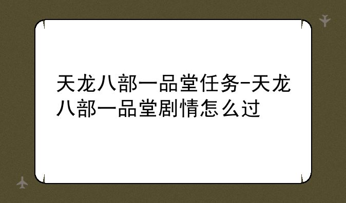 天龙八部一品堂任务-天龙八部一品堂剧情怎么过