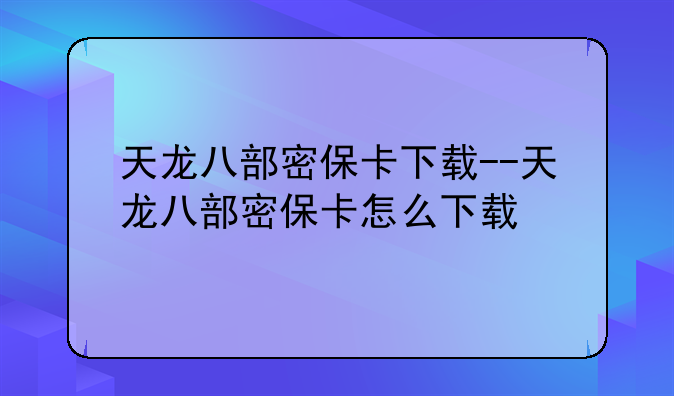 天龙八部密保卡下载--天龙八部密保卡怎么下载
