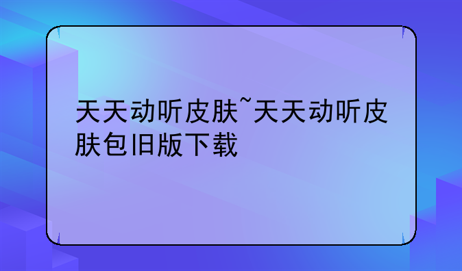 天天动听皮肤~天天动听皮肤包旧版下载