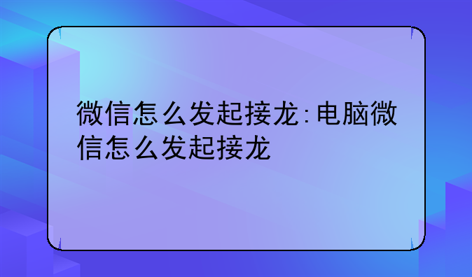 微信怎么发起接龙:电脑微信怎么发起接龙