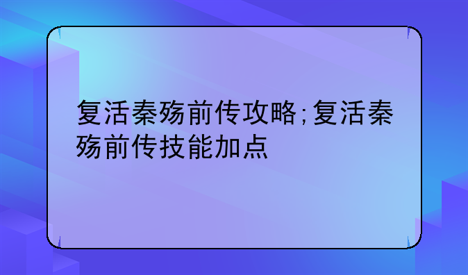 复活秦殇前传攻略;复活秦殇前传技能加点