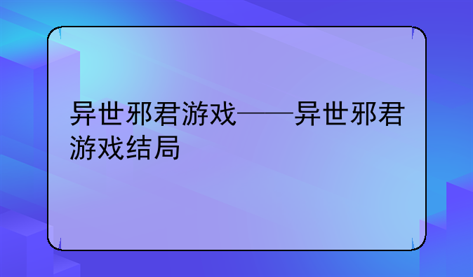 异世邪君游戏——异世邪君游戏结局
