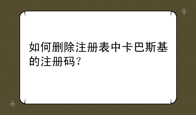 如何删除注册表中卡巴斯基的注册码？