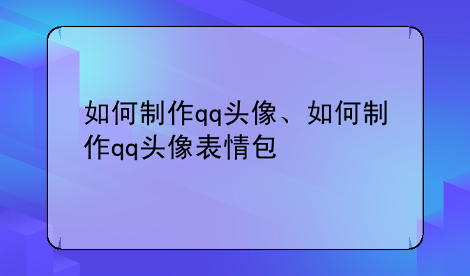 如何制作qq头像、如何制作qq头像表情包