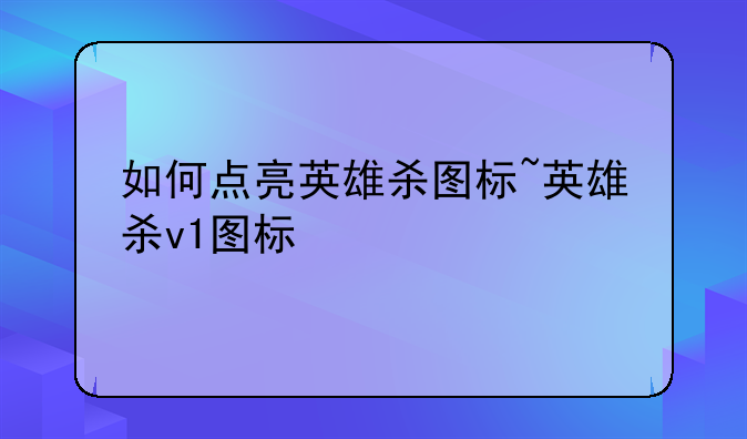 如何点亮英雄杀图标~英雄杀v1图标
