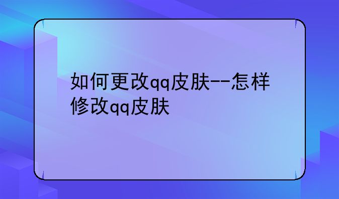 如何更改qq皮肤--怎样修改qq皮肤