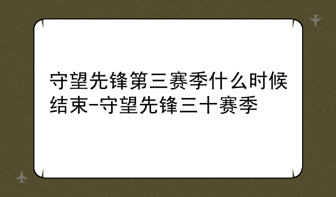 守望先锋第三赛季什么时候结束-守望先锋三十赛季