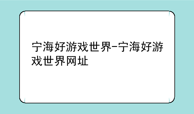 宁海好游戏世界-宁海好游戏世界网址