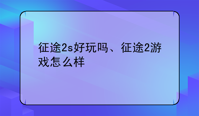 征途2s好玩吗、征途2游戏怎么样