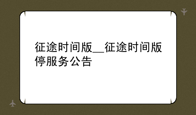 征途时间版__征途时间版停服务公告