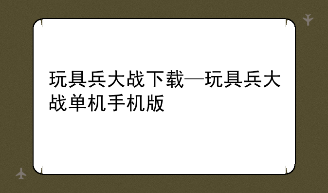 玩具兵大战下载—玩具兵大战单机手机版