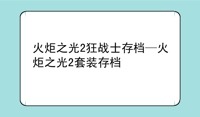 火炬之光2狂战士存档—火炬之光2套装存档