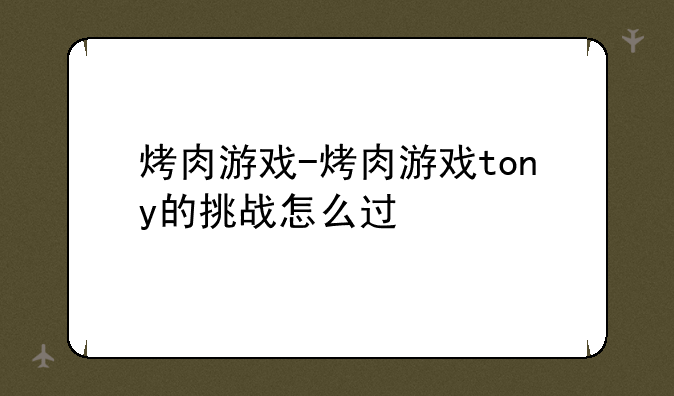 烤肉游戏-烤肉游戏tony的挑战怎么过
