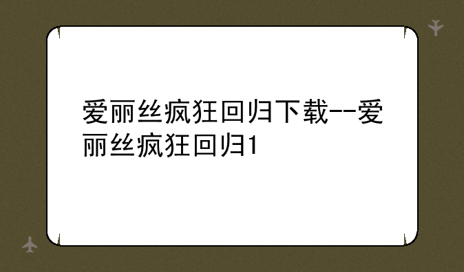 爱丽丝疯狂回归下载--爱丽丝疯狂回归1