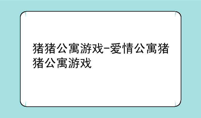 猪猪公寓游戏-爱情公寓猪猪公寓游戏