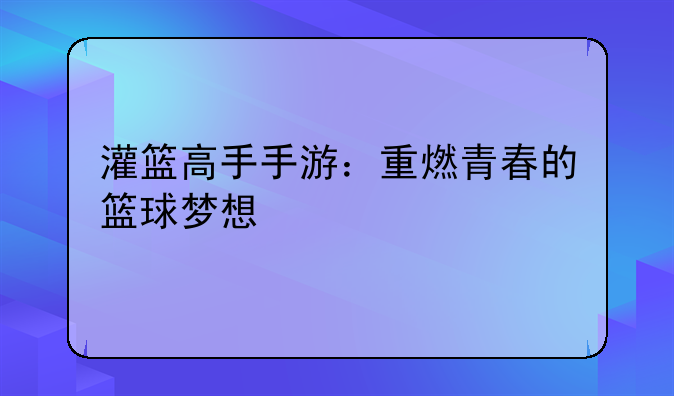灌篮高手手游：重燃青春的篮球梦想