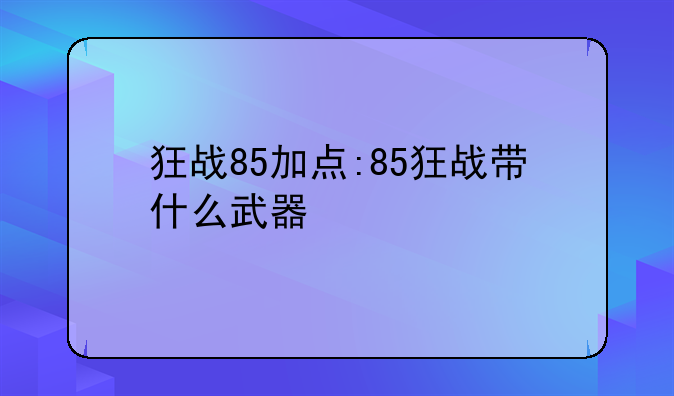 狂战85加点:85狂战带什么武器