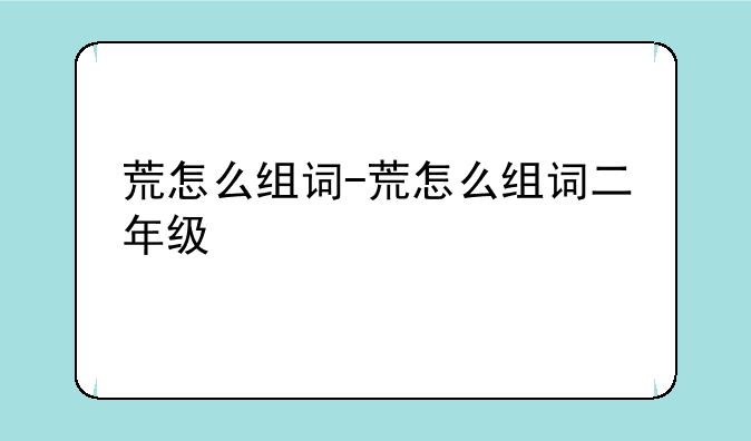 荒怎么组词-荒怎么组词二年级