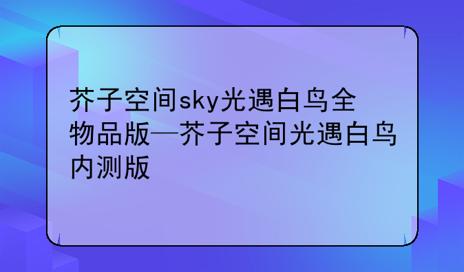 芥子空间sky光遇白鸟全物品版—芥子空间光遇白鸟内测版