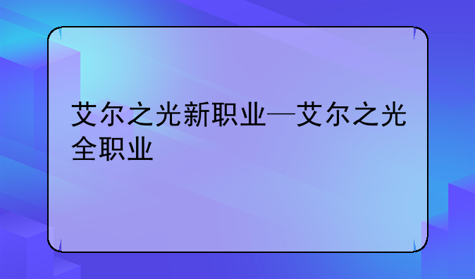 艾尔之光新职业—艾尔之光全职业