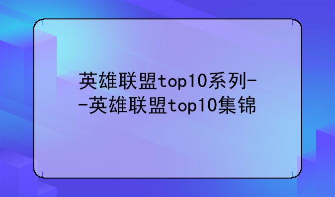 英雄联盟top10系列--英雄联盟top10集锦