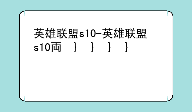 英雄联盟s10-英雄联盟s10主题曲