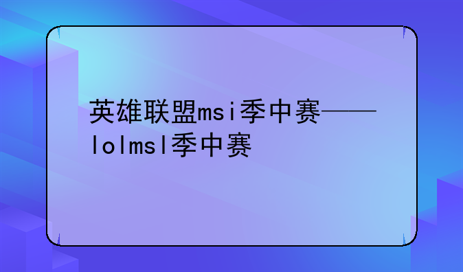 英雄联盟msi季中赛——lolmsl季中赛