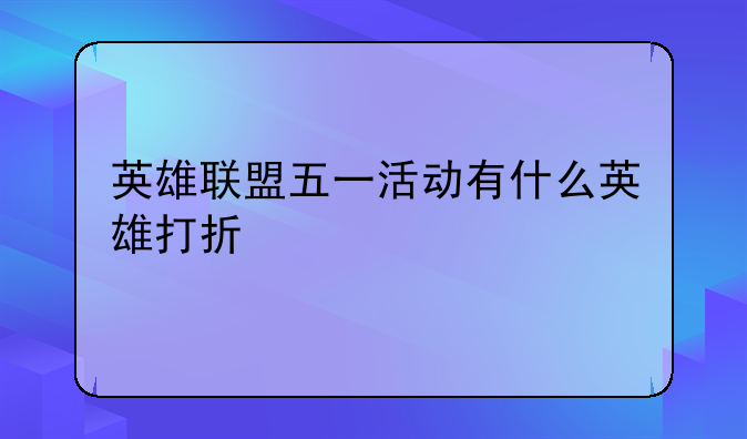 英雄联盟五一活动有什么英雄打折