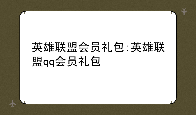 英雄联盟会员礼包:英雄联盟qq会员礼包