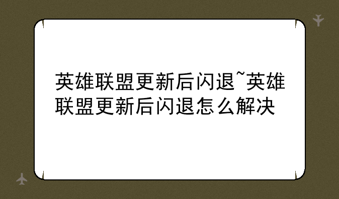 英雄联盟更新后闪退~英雄联盟更新后闪退怎么解决
