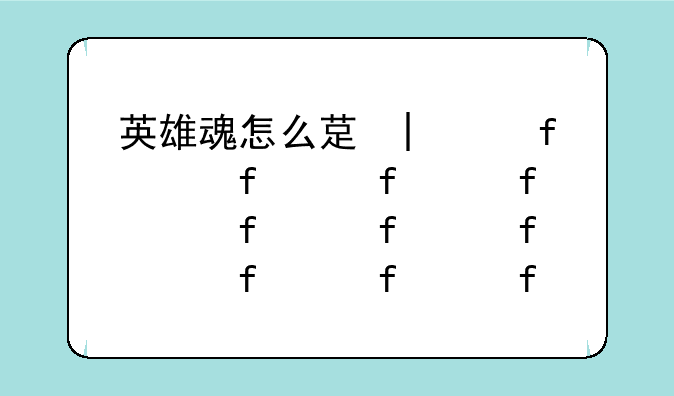 英雄魂怎么获得;2020英雄魂