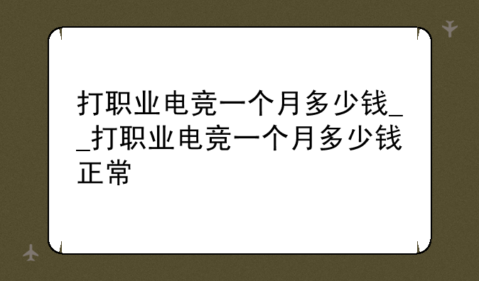 打职业电竞一个月多少钱__打职业电竞一个月多少钱正常