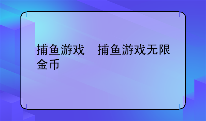 捕鱼游戏__捕鱼游戏无限金币
