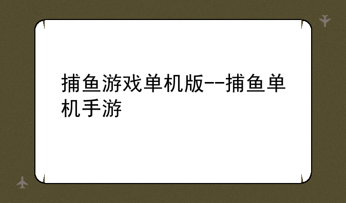捕鱼游戏单机版--捕鱼单机手游