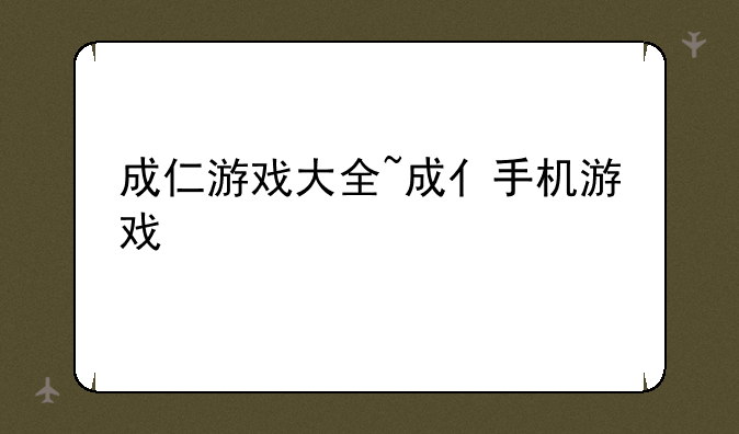 成仁游戏大全~成亻手机游戏