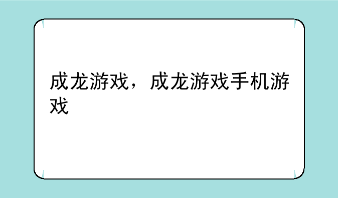 成龙游戏，成龙游戏手机游戏