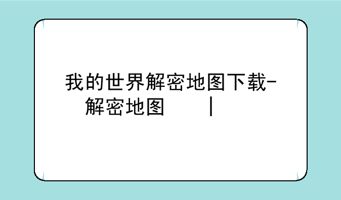 我的世界解密地图下载-我的世界解秘地图