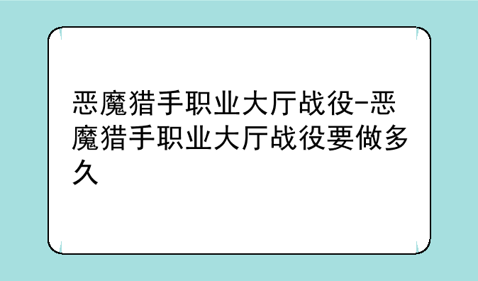 恶魔猎手职业大厅战役-恶魔猎手职业大厅战役要做多久