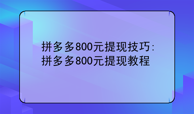 拼多多800元提现技巧:拼多多800元提现教程