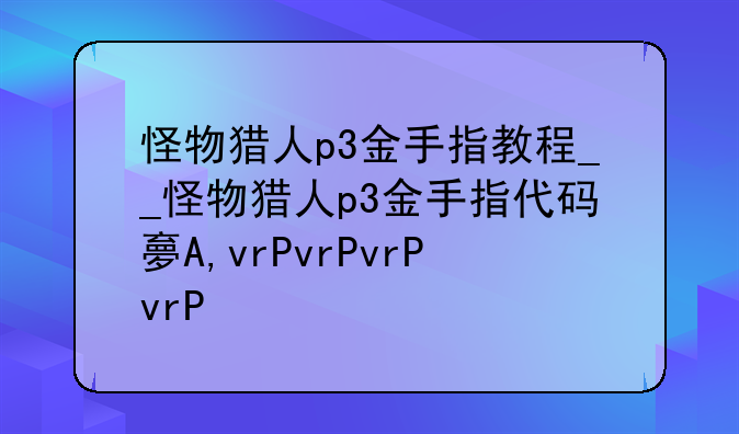 怪物猎人p3金手指教程__怪物猎人p3金手指代码大全