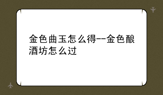金色曲玉怎么得--金色酿酒坊怎么过